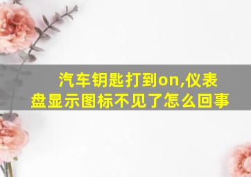 汽车钥匙打到on,仪表盘显示图标不见了怎么回事