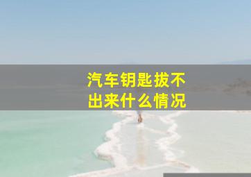 汽车钥匙拔不出来什么情况