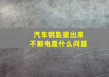 汽车钥匙拔出来不断电是什么问题