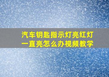 汽车钥匙指示灯亮红灯一直亮怎么办视频教学