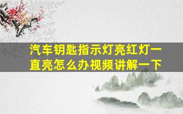 汽车钥匙指示灯亮红灯一直亮怎么办视频讲解一下