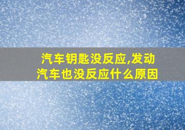 汽车钥匙没反应,发动汽车也没反应什么原因