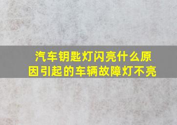 汽车钥匙灯闪亮什么原因引起的车辆故障灯不亮