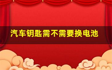 汽车钥匙需不需要换电池