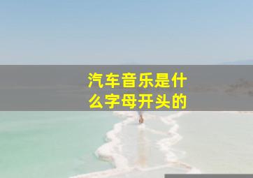 汽车音乐是什么字母开头的