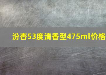 汾杏53度清香型475ml价格