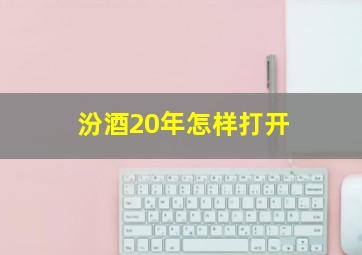 汾酒20年怎样打开