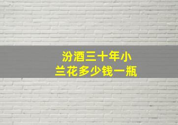 汾酒三十年小兰花多少钱一瓶