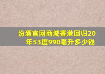 汾酒官网商城香港回归20年53度990毫升多少钱