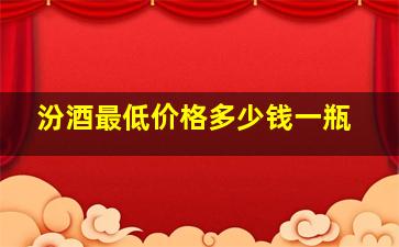 汾酒最低价格多少钱一瓶