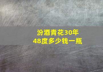 汾酒青花30年48度多少钱一瓶