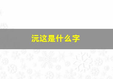 沅这是什么字