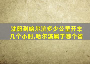 沈阳到哈尔滨多少公里开车几个小时,哈尔滨属于哪个省