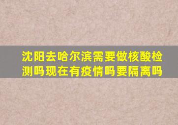 沈阳去哈尔滨需要做核酸检测吗现在有疫情吗要隔离吗