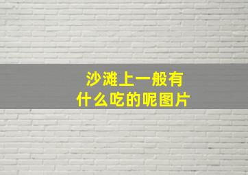 沙滩上一般有什么吃的呢图片