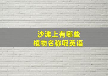 沙滩上有哪些植物名称呢英语