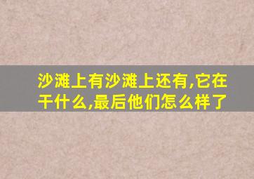 沙滩上有沙滩上还有,它在干什么,最后他们怎么样了