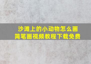 沙滩上的小动物怎么画简笔画视频教程下载免费