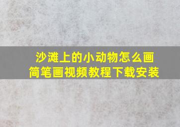 沙滩上的小动物怎么画简笔画视频教程下载安装