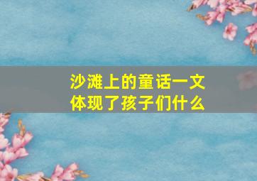 沙滩上的童话一文体现了孩子们什么