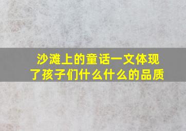 沙滩上的童话一文体现了孩子们什么什么的品质