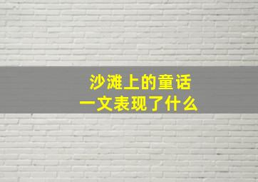 沙滩上的童话一文表现了什么