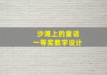 沙滩上的童话一等奖教学设计