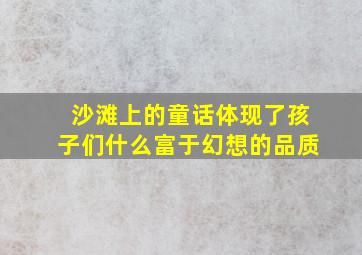 沙滩上的童话体现了孩子们什么富于幻想的品质