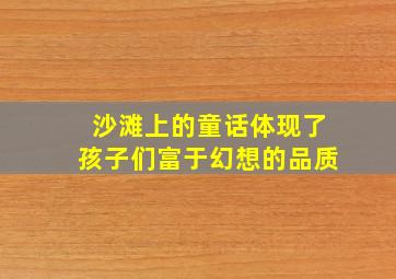 沙滩上的童话体现了孩子们富于幻想的品质