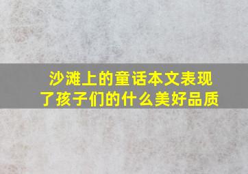 沙滩上的童话本文表现了孩子们的什么美好品质