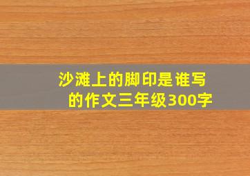 沙滩上的脚印是谁写的作文三年级300字