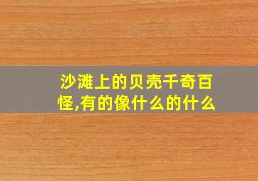 沙滩上的贝壳千奇百怪,有的像什么的什么