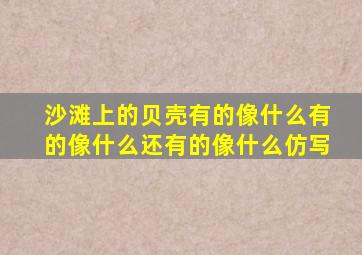 沙滩上的贝壳有的像什么有的像什么还有的像什么仿写