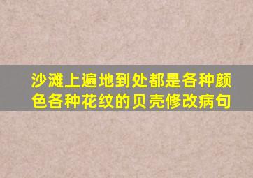 沙滩上遍地到处都是各种颜色各种花纹的贝壳修改病句