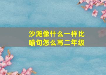 沙滩像什么一样比喻句怎么写二年级