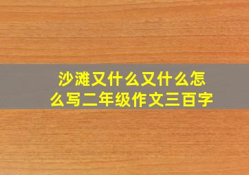 沙滩又什么又什么怎么写二年级作文三百字