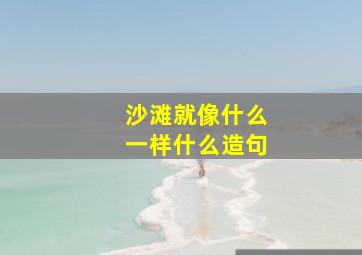 沙滩就像什么一样什么造句