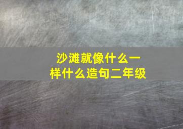 沙滩就像什么一样什么造句二年级