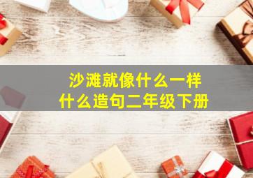 沙滩就像什么一样什么造句二年级下册