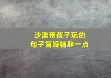 沙滩带孩子玩的句子简短精辟一点