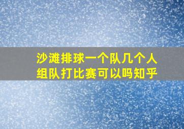 沙滩排球一个队几个人组队打比赛可以吗知乎