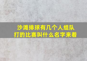 沙滩排球有几个人组队打的比赛叫什么名字来着