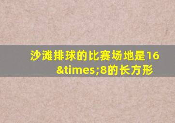 沙滩排球的比赛场地是16×8的长方形