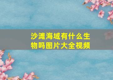 沙滩海域有什么生物吗图片大全视频