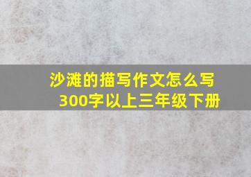 沙滩的描写作文怎么写300字以上三年级下册