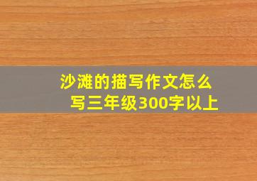 沙滩的描写作文怎么写三年级300字以上