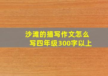 沙滩的描写作文怎么写四年级300字以上