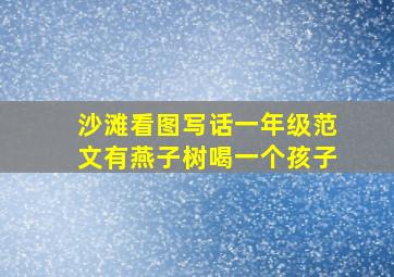 沙滩看图写话一年级范文有燕子树喝一个孩子