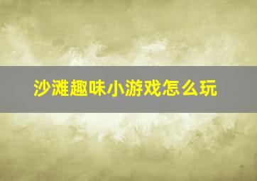 沙滩趣味小游戏怎么玩