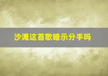 沙滩这首歌暗示分手吗